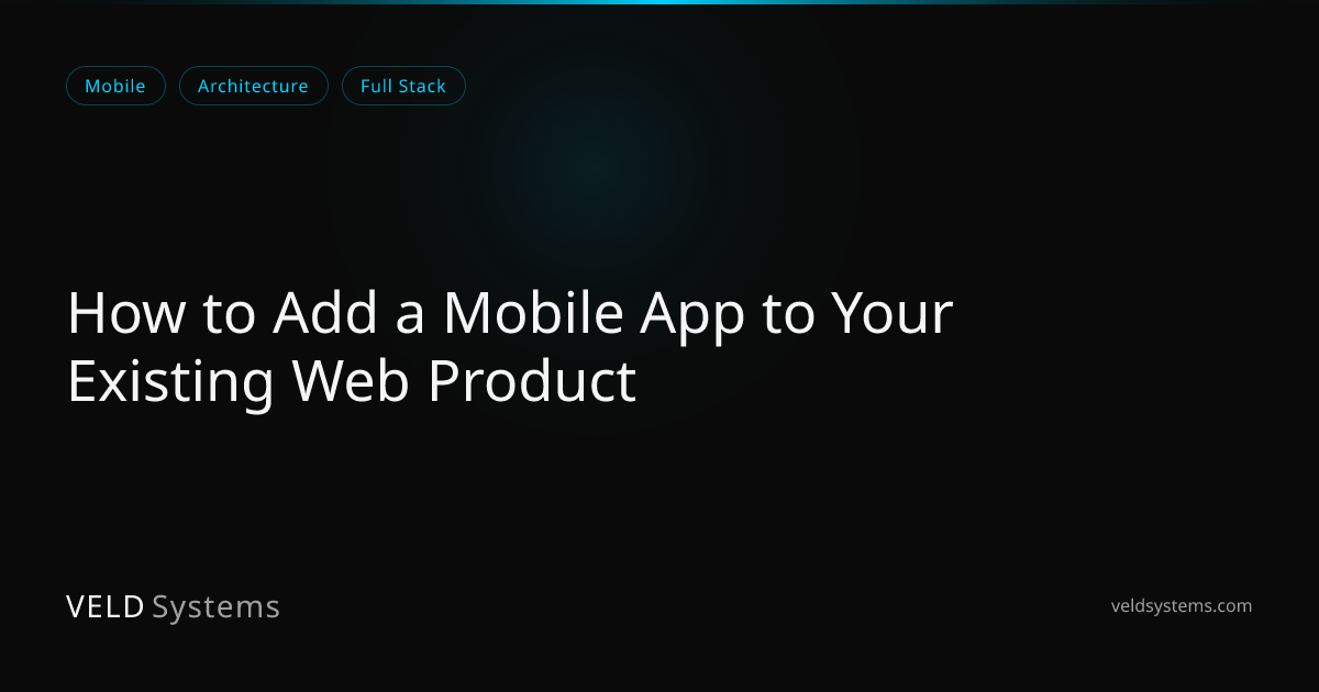 How to Add a Mobile App to Your Existing Web Product | Veld Systems